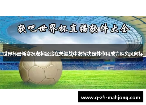 世界杯最新赛况老将经验在关键战中发挥决定性作用成为胜负风向标 世界杯最新赛况老将经验在关键战中发挥决定性作用成为胜负风向标