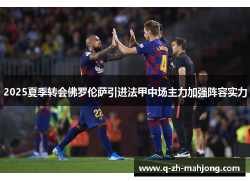 2025夏季转会佛罗伦萨引进法甲中场主力加强阵容实力