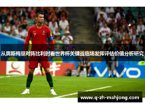 从奥斯梅恩对阵比利时看世界杯关键战临场发挥评估价值分析研究 从奥斯梅恩对阵比利时看世界杯关键战临场发挥评估价值分析研究