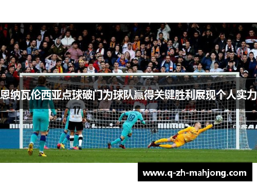 恩纳瓦伦西亚点球破门为球队赢得关键胜利展现个人实力