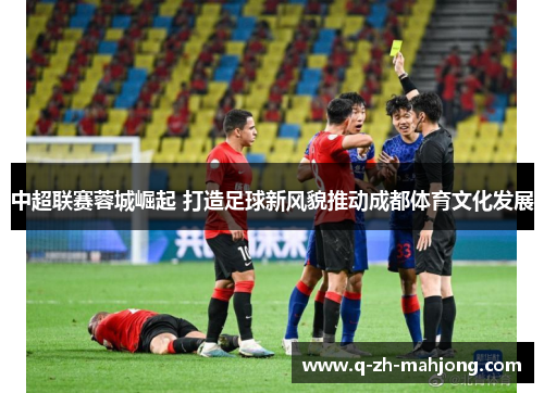中超联赛蓉城崛起 打造足球新风貌推动成都体育文化发展
