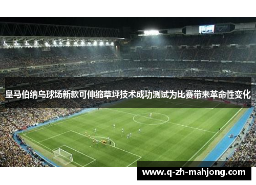 皇马伯纳乌球场新款可伸缩草坪技术成功测试为比赛带来革命性变化 皇马伯纳乌球场新款可伸缩草坪技术成功测试为比赛带来革命性变化