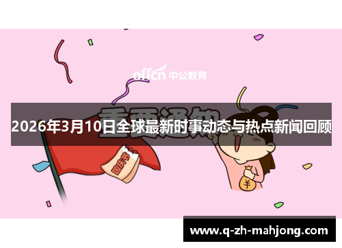 2026年3月10日全球最新时事动态与热点新闻回顾 2026年3月10日全球最新时事动态与热点新闻回顾