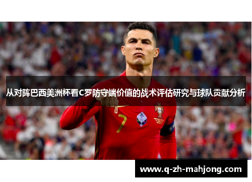 从对阵巴西美洲杯看C罗防守端价值的战术评估研究与球队贡献分析