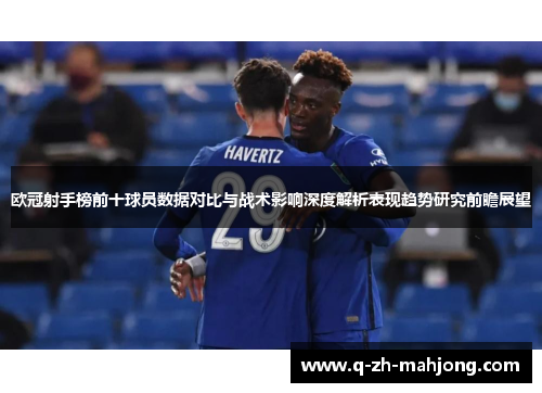 欧冠射手榜前十球员数据对比与战术影响深度解析表现趋势研究前瞻展望 欧冠射手榜前十球员数据对比与战术影响深度解析表现趋势研究前瞻展望