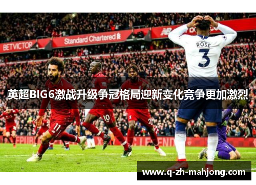 英超BIG6激战升级争冠格局迎新变化竞争更加激烈 英超BIG6激战升级争冠格局迎新变化竞争更加激烈