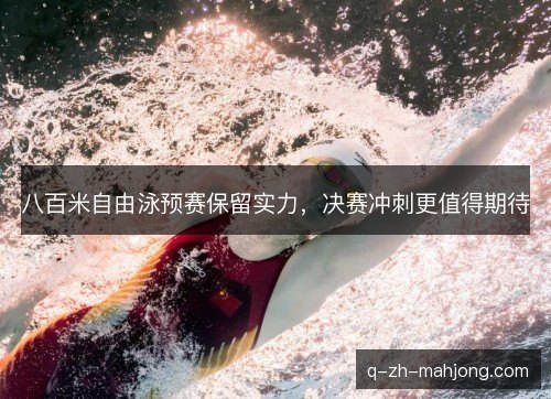 八百米自由泳预赛保留实力，决赛冲刺更值得期待